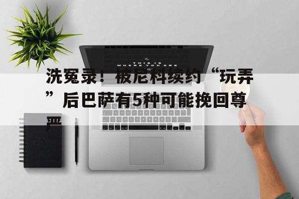 包含洗冤录！被尼科续约“玩弄”后巴萨有5种可能挽回尊严的词条